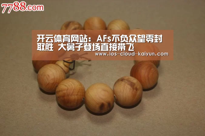 开云体育网站:AFs不负众望零封取胜 大舅子登场直接带飞(图2) 开云体育网站