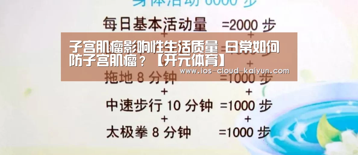 子宫肌瘤影响性生活质量 日常如何防子宫肌瘤?【开元体育】(图1) 开元体育