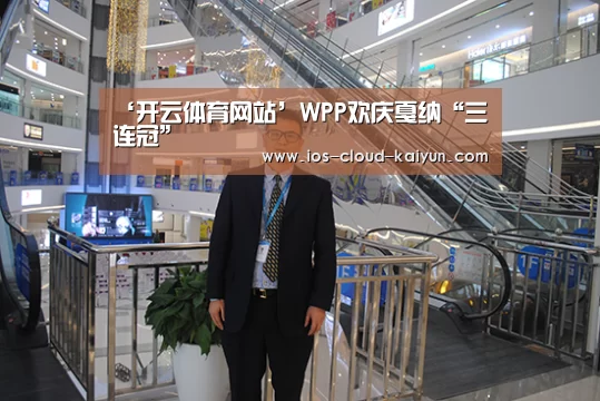 ‘开云体育网站’WPP欢庆戛纳“三连冠”