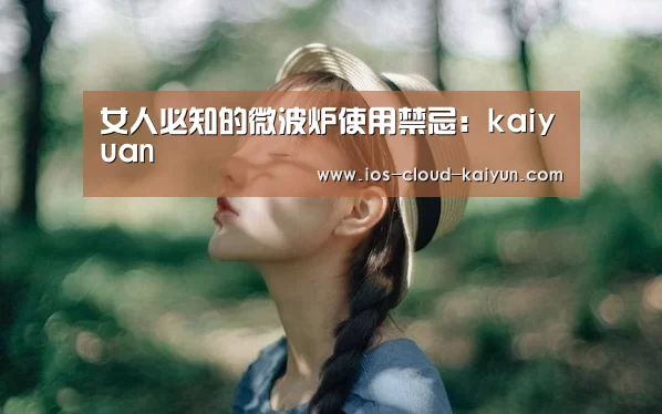 女人必知的微波炉使用禁忌:kaiyuan(图2) 开元体育app