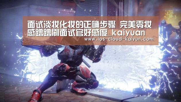 面试淡妆化妆的正确步骤 完美零妆感蹭蹭刷面试官好感度_kaiyuan(图1)